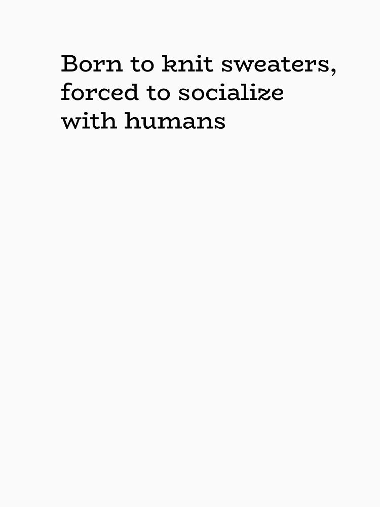 Born to Knit Sweaters Forced to Socialize with Humans – Funny Introvert Craft Quote by hhells