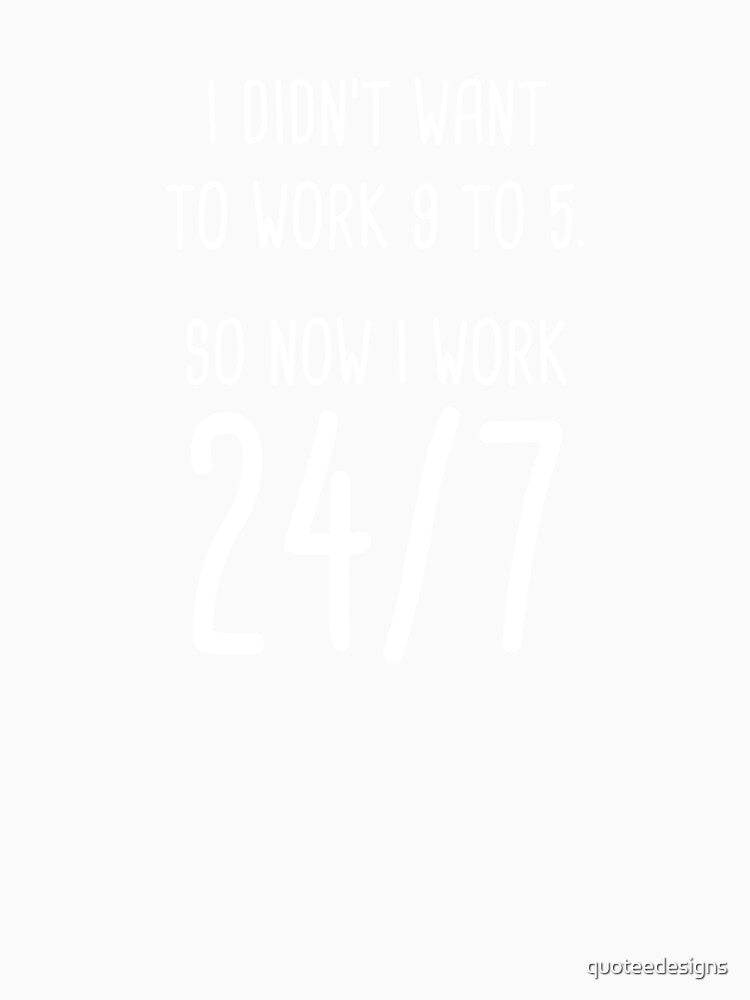 I Didn't Want To Work 9 To 5. So Now I Work 24/7 (Black) by quoteedesigns