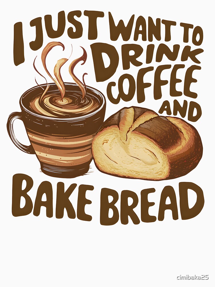 I Just Want To Drink Coffee And Bake Bread Baking Baker by cimibaka25