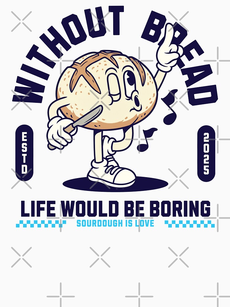 Life is boring without bread by KeepCookingTees