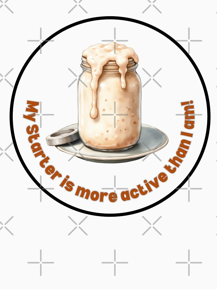 My Starter Is More Active Than I Am! Sourdough Humor by rustyroofco