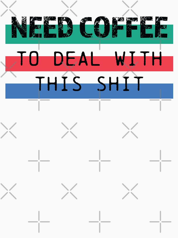Need Coffee to deal with this shit in black by printmesomecolo