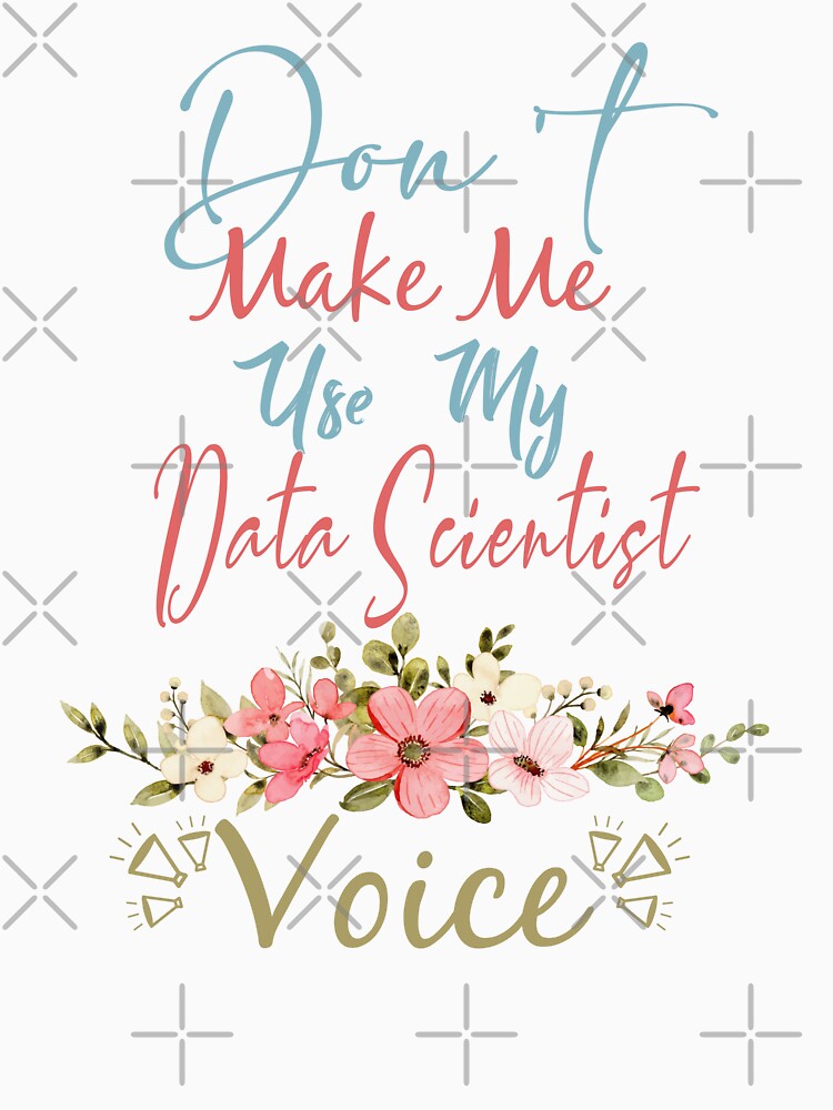 Don't Make Me Use My Data Scientist Voice - Funny Data Scientist Quote Gift Idea For Men and Womens by Mmmm3344