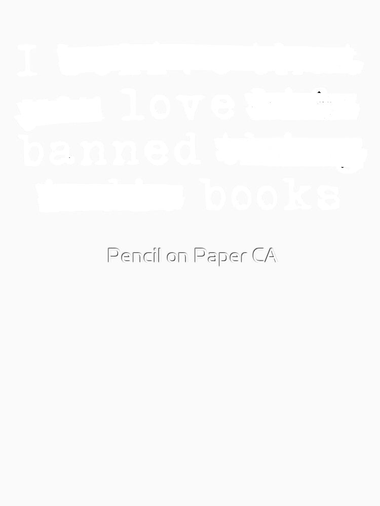 I Love Banned Books - Redacted (white font) by Pencil on Paper CA