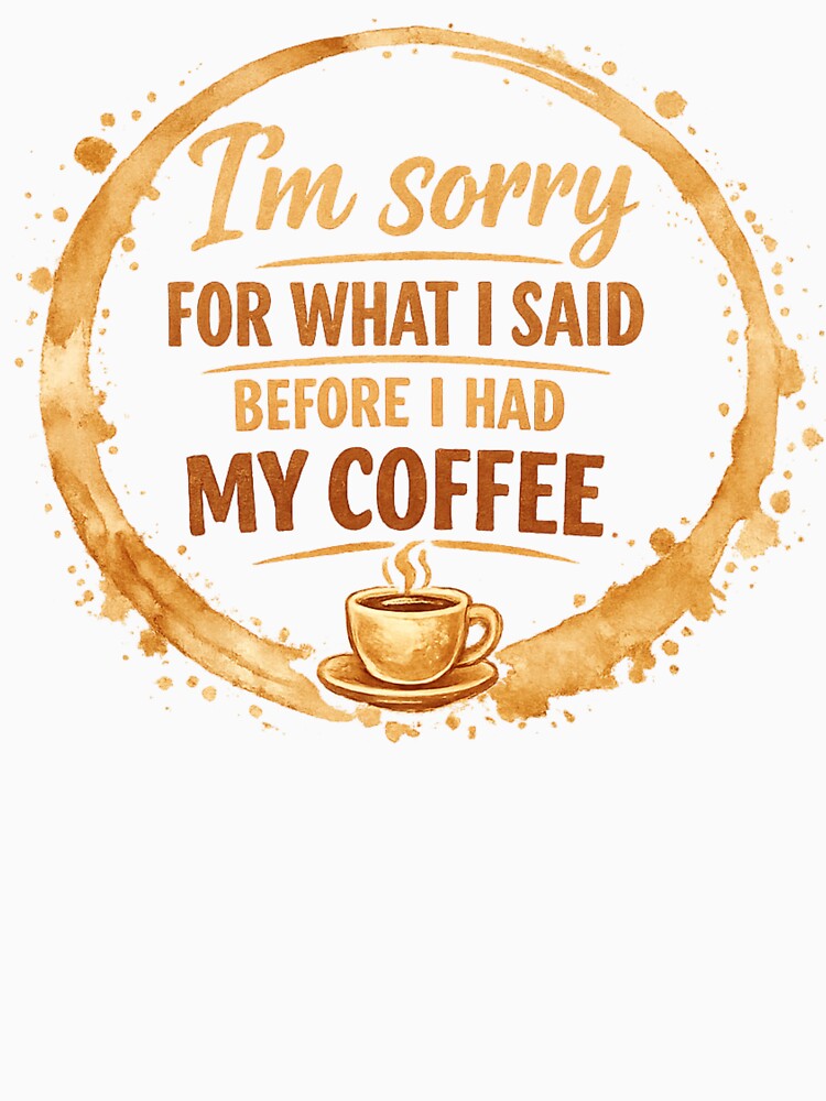 I'm Sorry For What I Said Before I Had My Coffee by FrameFlow