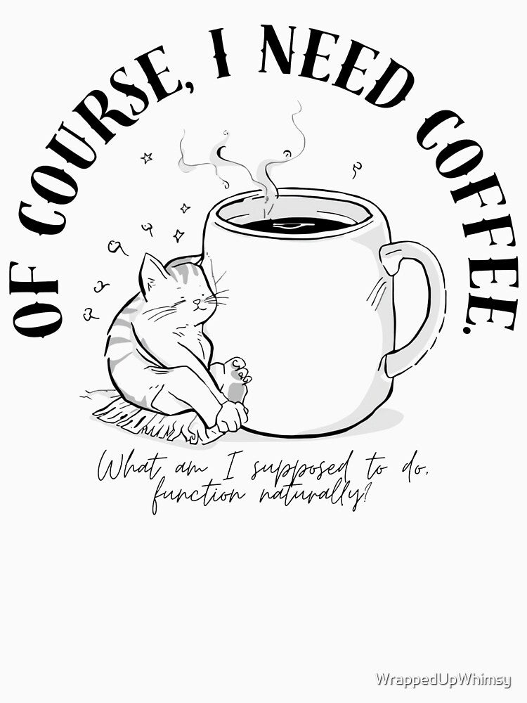 Of Course I Need Coffee | Funny Coffee Quote | Caffeine Humor Design by WrappedUpWhimsy
