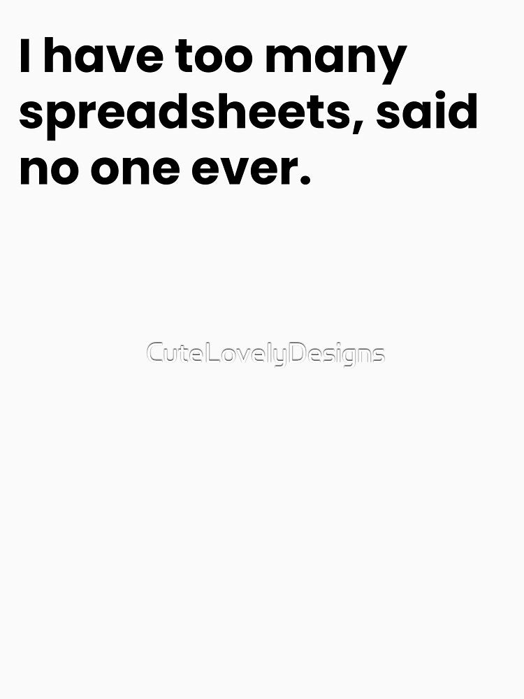 I Have Too Many Spreadsheets Said No One Ever Funny Data Saying by CuteLovelyDesigns