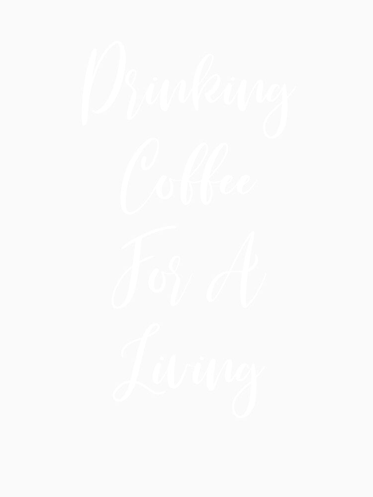 Drinking Coffee For A Living - Coffee - Caffeine Addict - Funny Coffee - Coffee Gifts - Coffee Addict by Rainwater Merch
