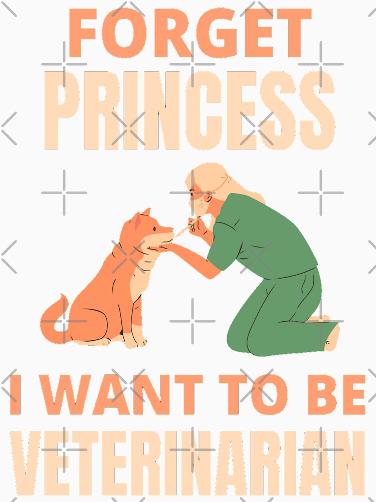 Forget Princess I Want To Be Veterinarian Funny Veterinarian Dog And Pet Lover by chetan786