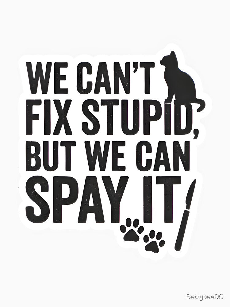 We Can’t Fix Stupid, But We Can Spay It – Funny Vet Cat Quote by Bettybee00