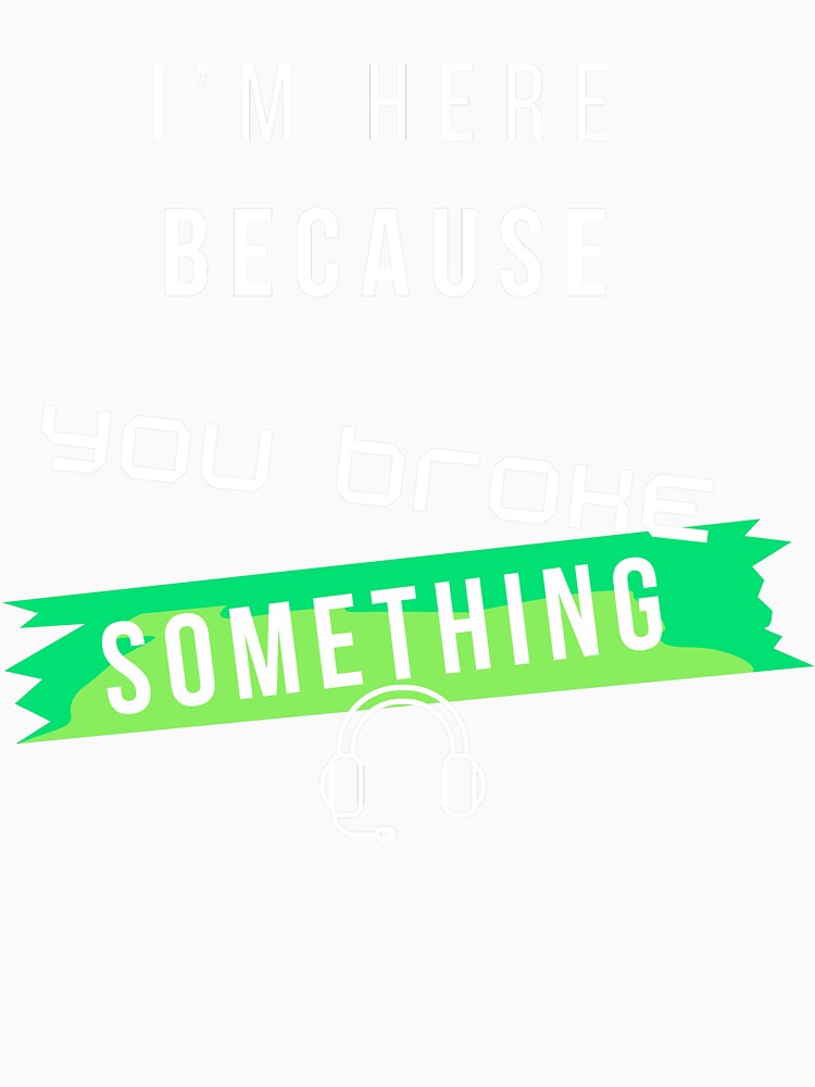 I’m Here Because You Broke Something Funny IT design – Tech Support Humor Design by mARTaCreation