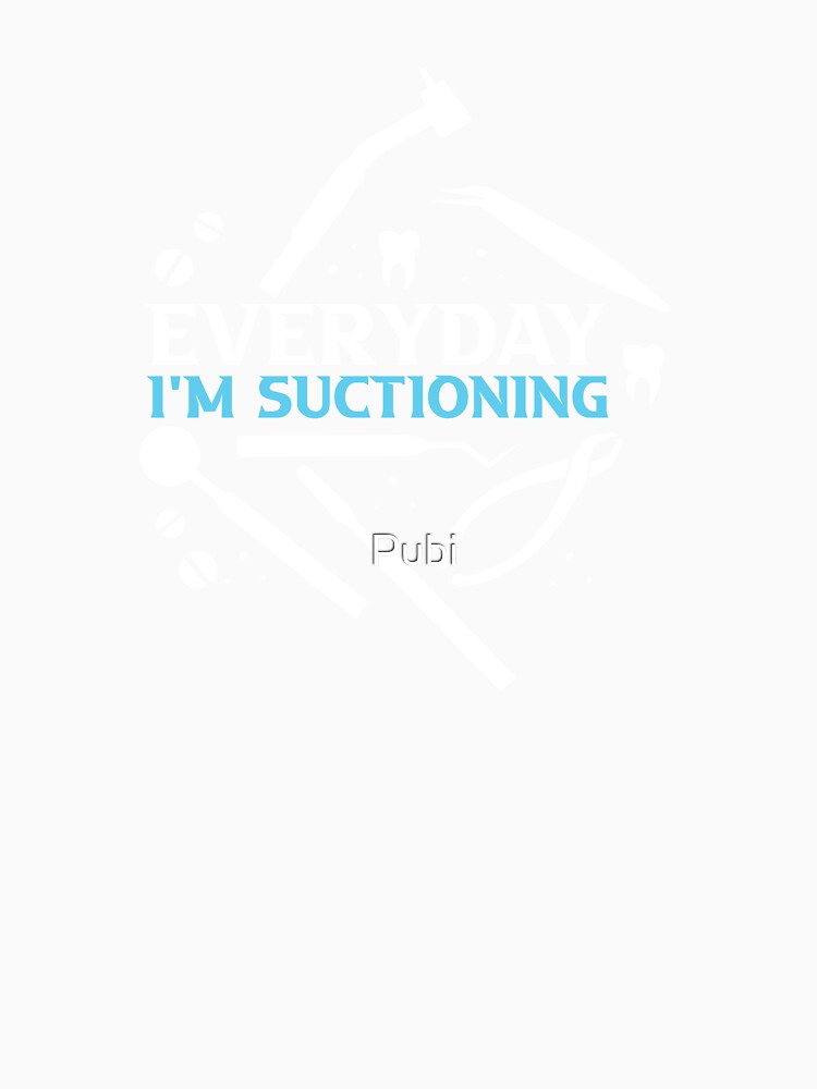 Everyday I'm Suctioning Dentist Dental Assistant by Pubi