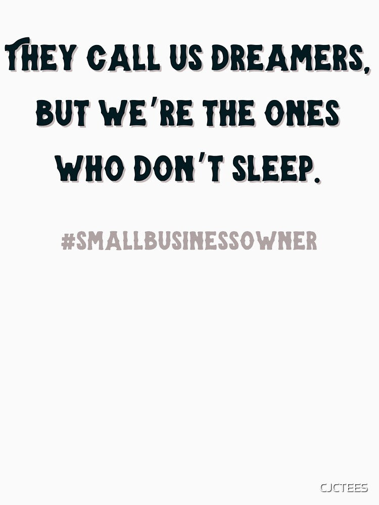 they call us dreamers but we’re the ones who don’t sleep #smallbusinessowner by CJCTEES