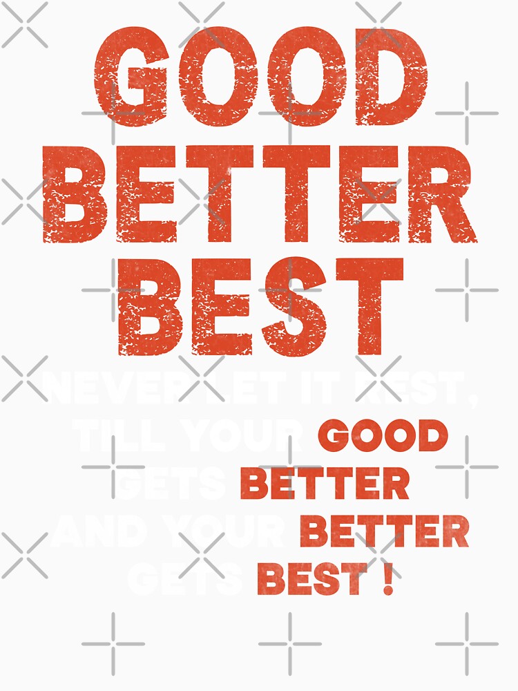 Good Better Best Never let it Rest, Till Your Good Gets Best by hautehub