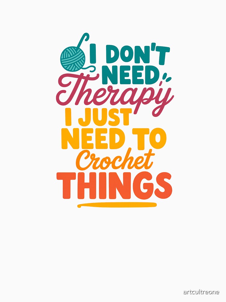 I Don't Need Therapy I Just Need to Crochet Things – Craft Hobby Quote by artcultreone