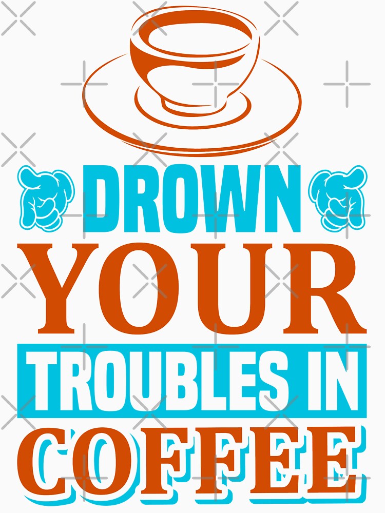 Drown Your Troubles in Coffee by WOW TeesAndThings