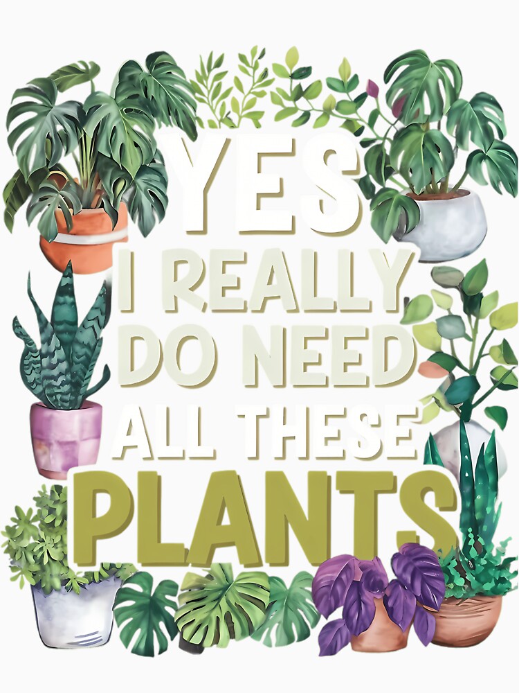 Yes I Really Do Need All These Plants by lqycnvzxyg3