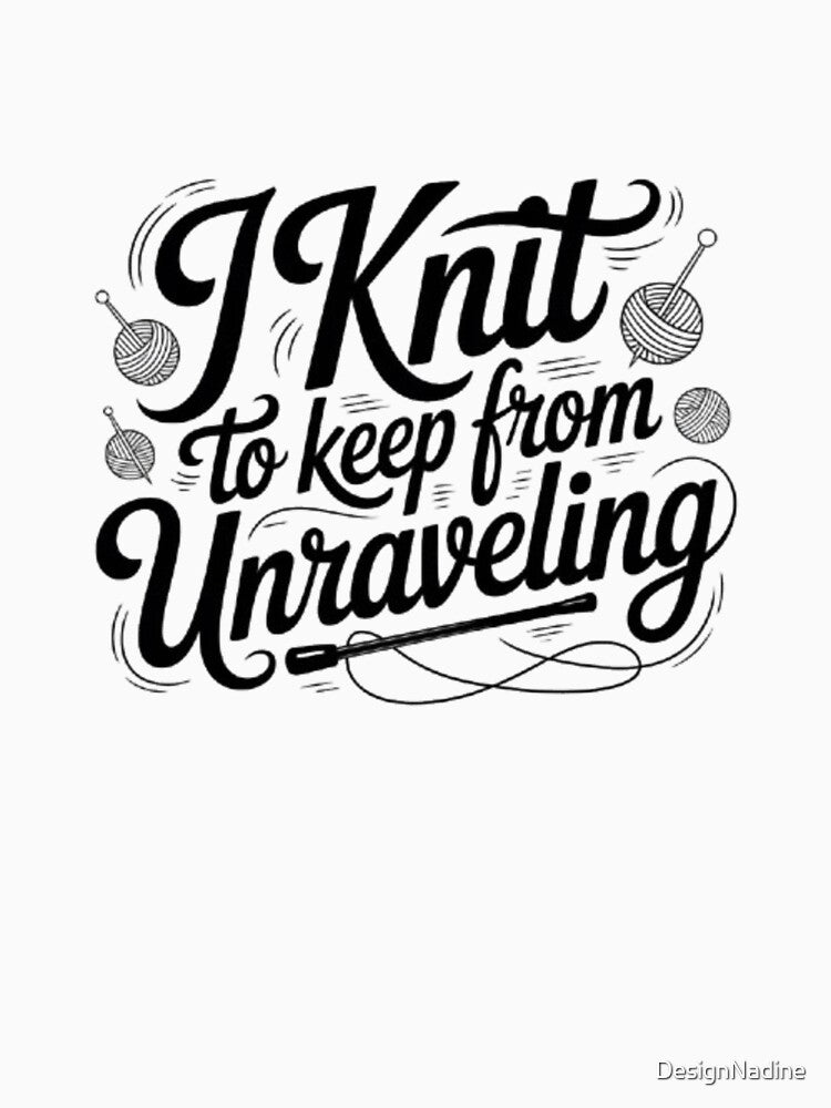 I Knit to Keep from Unraveling by DesignNadine