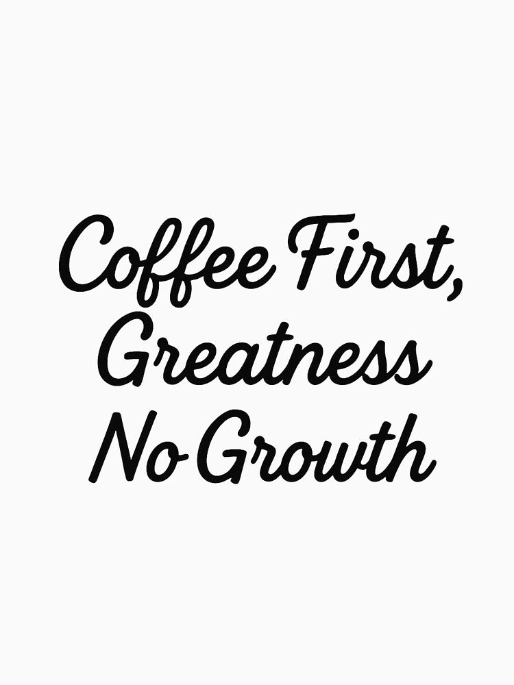 Coffee First, Greatness No Growth – Funny Coffee Quote by SlomianyPisarz