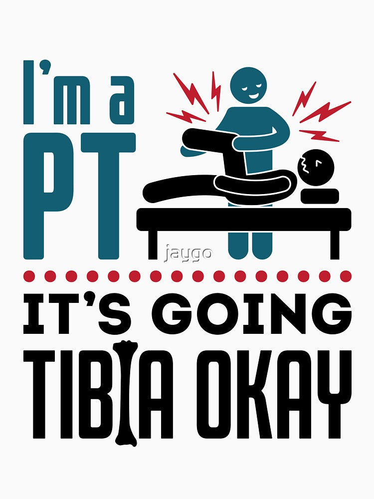 I'm a PT It's Going Tibia Okay Physical Therapist by jaygo