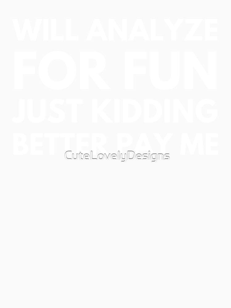 Will Analyze For Fun Just Kidding Better Pay Me Funny Data Analyst by CuteLovelyDesigns