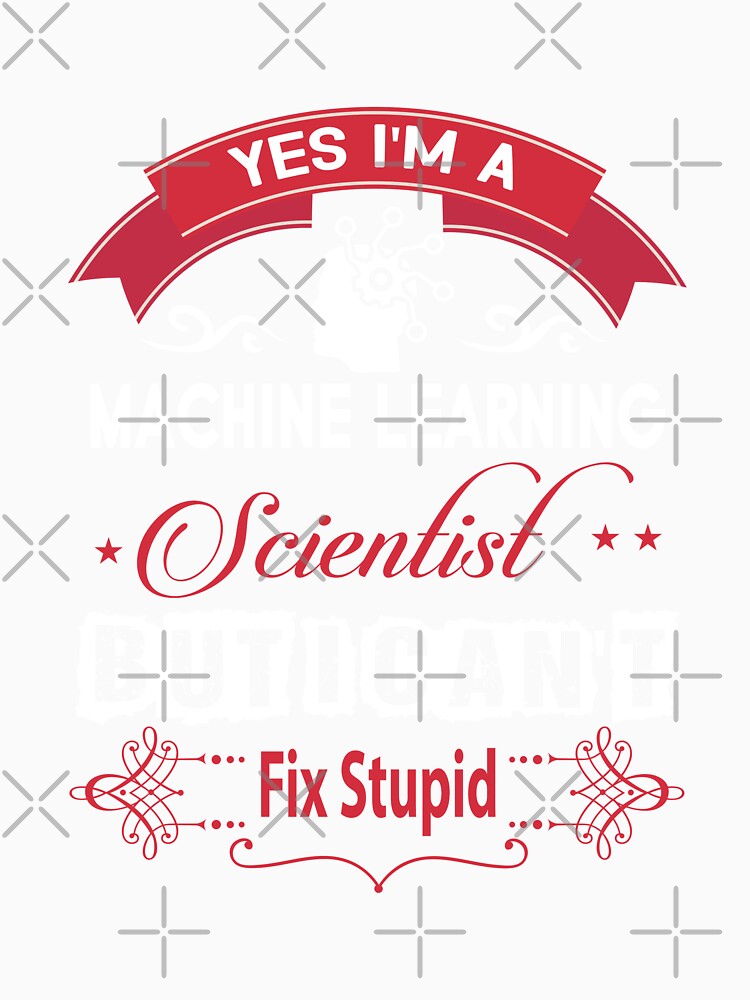 Yes, I'm A Machine Learning Scientist but I Can't Fix Stupid Data - Data Scientist Typography by Silver Medal