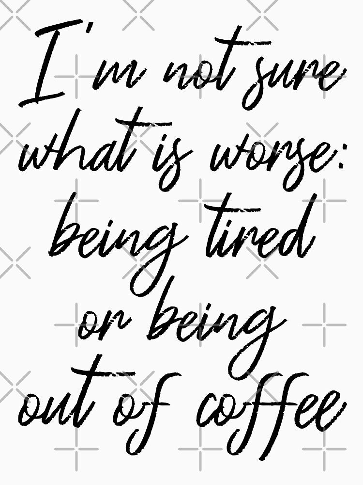 What's Worse: Being Tired Or Being Out Of Coffee III by Lemon Pepper