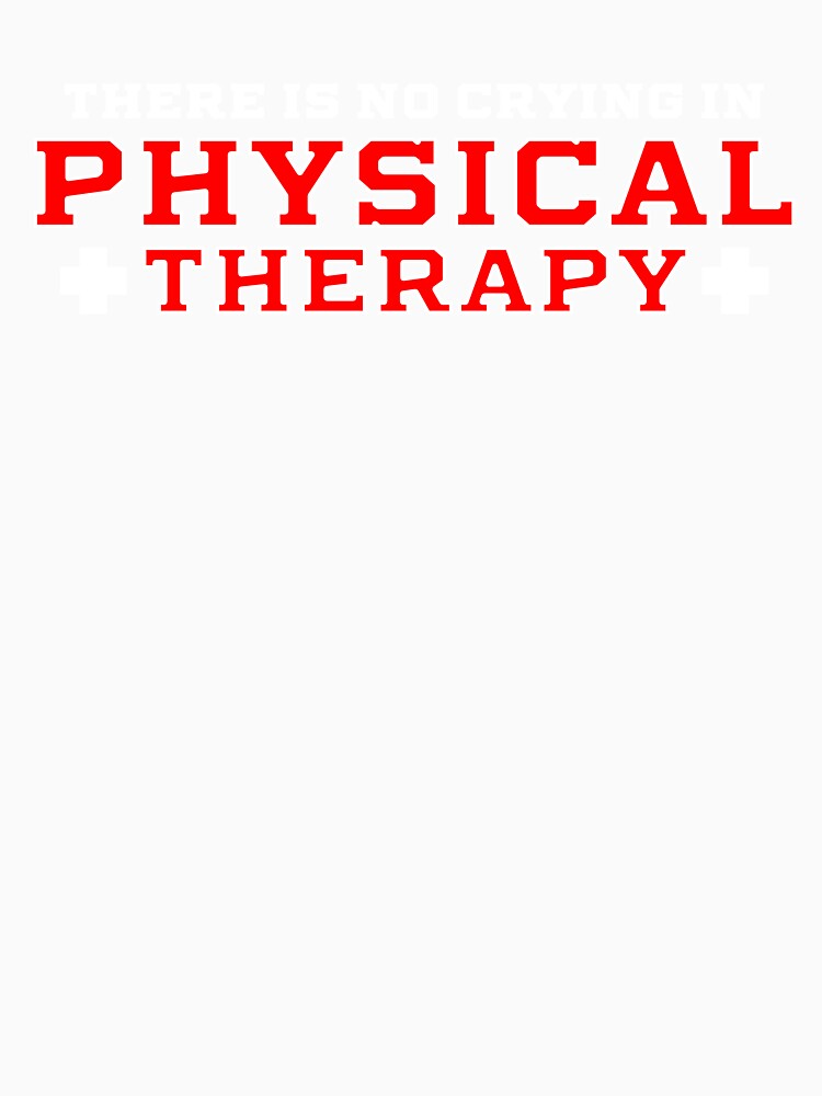 There Is No Crying In Physical Therapy by Neatteedesigns