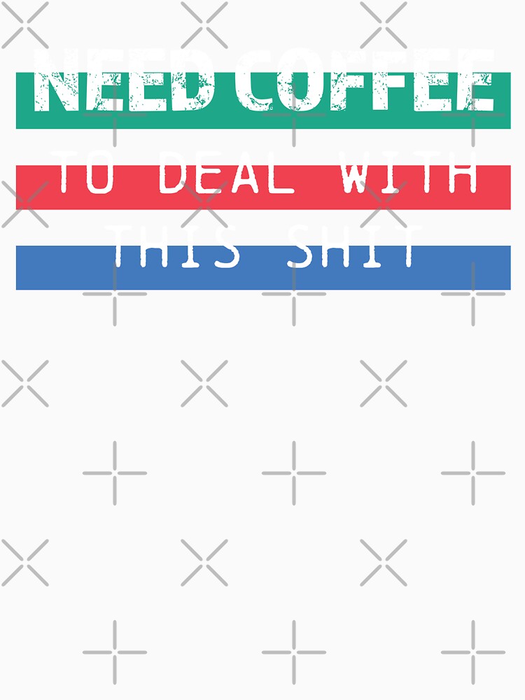 Need Coffee to deal with this shit by printmesomecolo