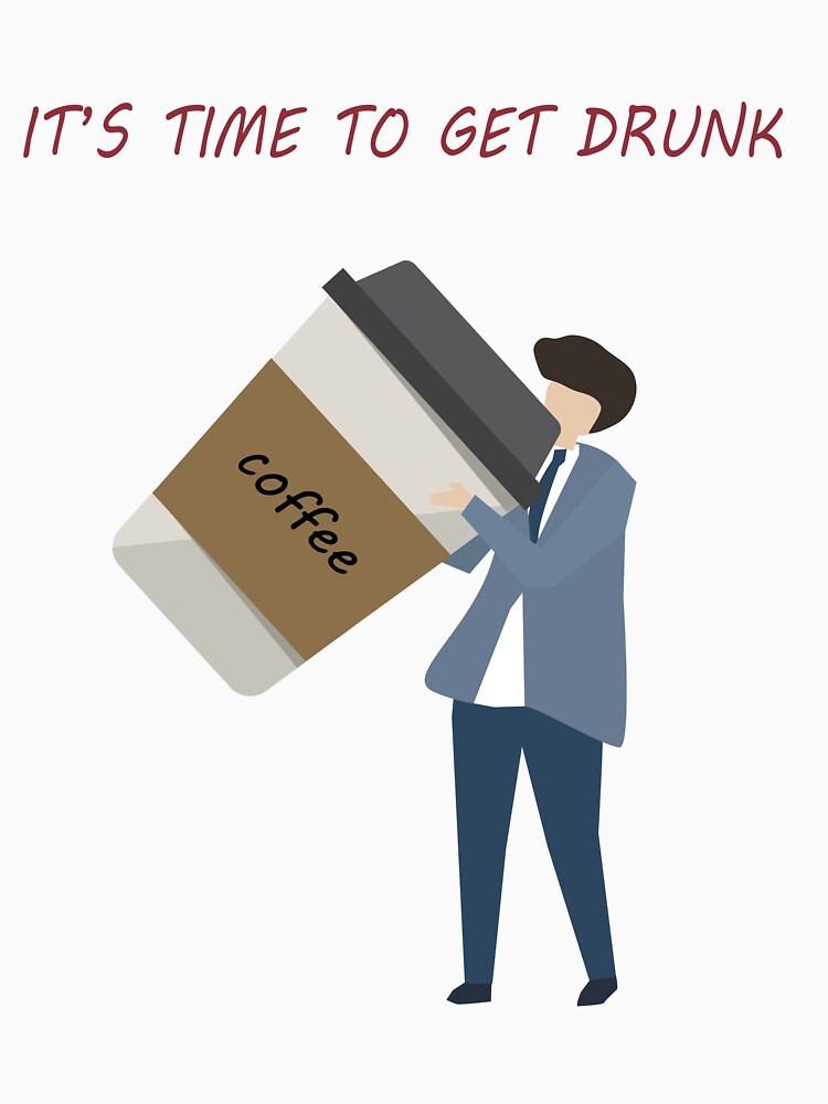 FUNNY COFFEE QUOTE, IT'S TIME TO GET DRUNK by PRINTED .