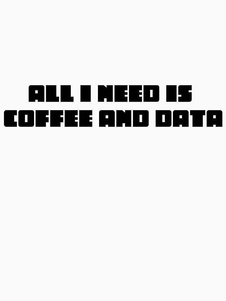 All I need is coffee and data by HouseOfBert