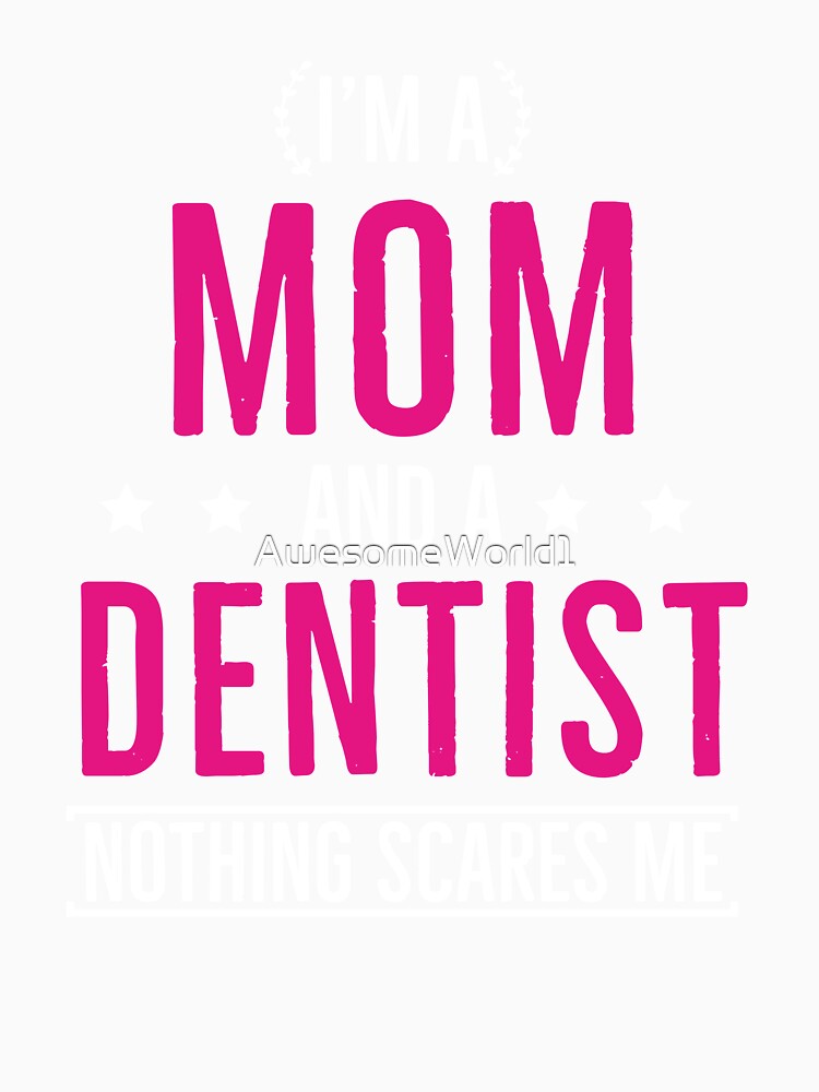 Im a Mom and a Dentist Nothing Scares Me by AwesomeWorld1