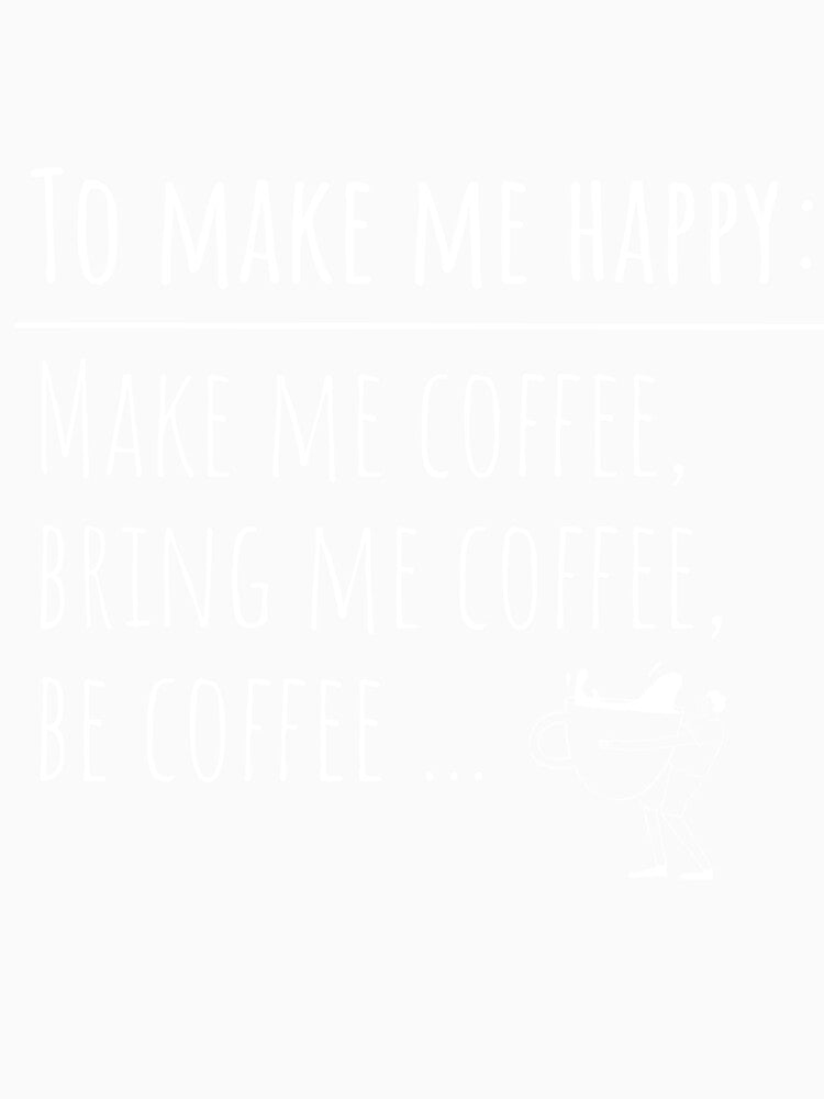 To make me happy make me coffee Funny Coffee Quote by CyberArtistOne
