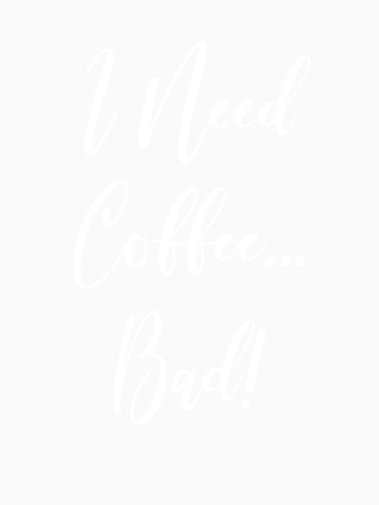 I Need Coffee Bad - Coffee - Caffeine Addict - Funny Coffee - Coffee Gifts - Coffee Addict - Coffee Drinker Gift by Rainwater Merch