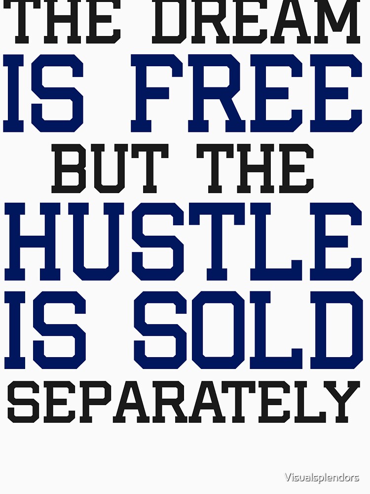 The Dream is free, but the hustle is sold separately by Visualsplendors