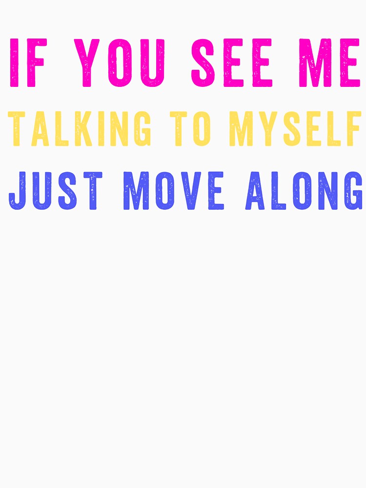 If You See Me Talking to Myself Just Move Along by Margerita23