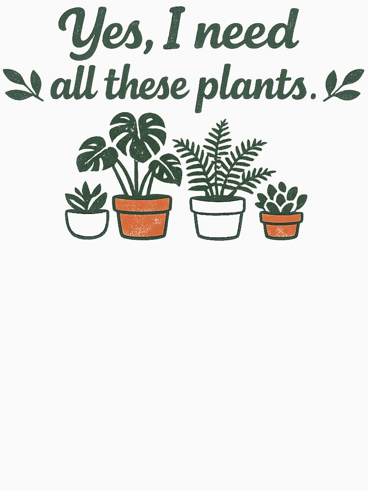 Yes I need all these plants - Funny birthday or holiday gift Plant Lover Gardening by Karlas-things