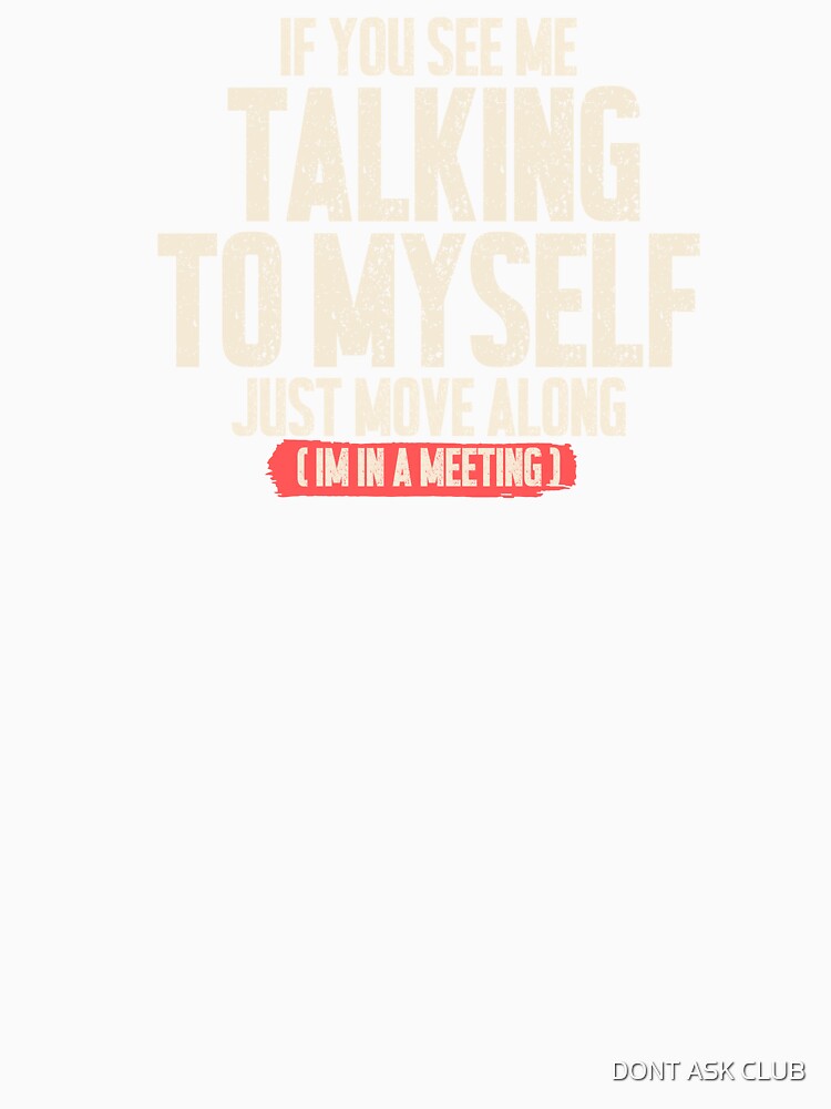 If You See Me Talking To Myself Just Move Along Im In A Meeting - Funny Work Humor Shirt by DONT ASK CLUB