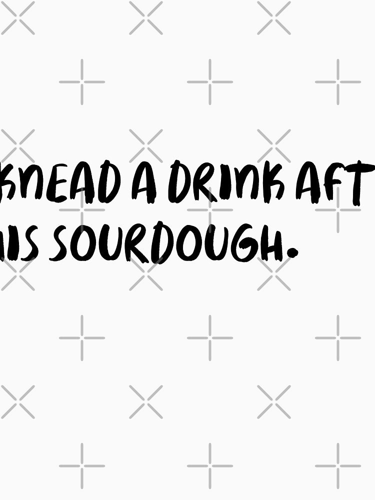 "I knead a drink after this sourdough." by onicaras