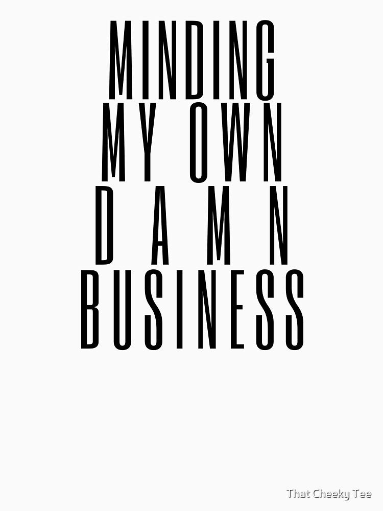 Minding My Own Damn Business. Funny Sarcastic Quote. by That Cheeky Tee