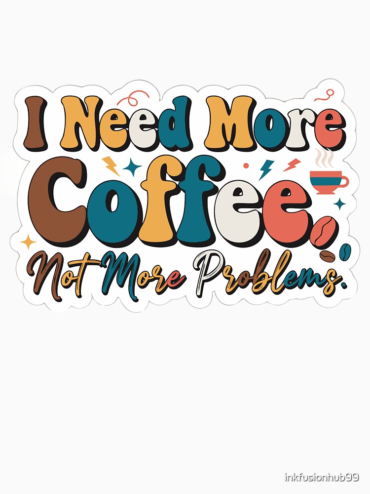 I Need More Coffee, Not More Problems by inkfusionhub99