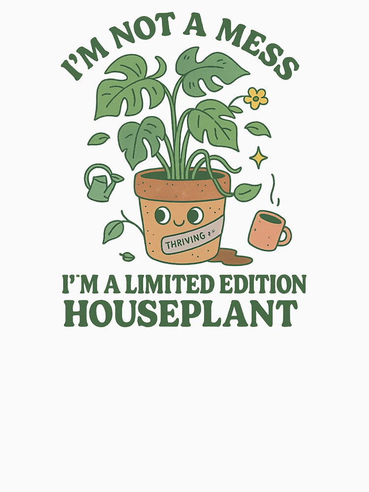 I’m Not a Mess, I’m a Limited Edition Houseplant – Funny Plant Lover Design by Designeerguy