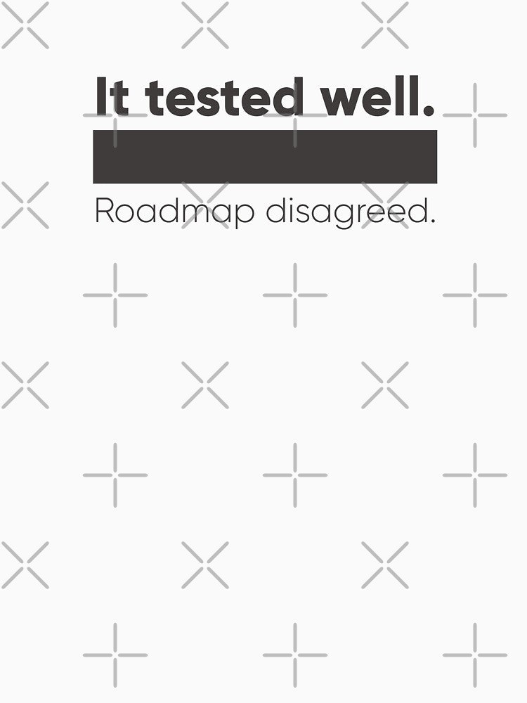 It Tested Well. Roadmap Disagreed. – UX Research & Product Roadmap Humor Shirt by Artio-ArtShop