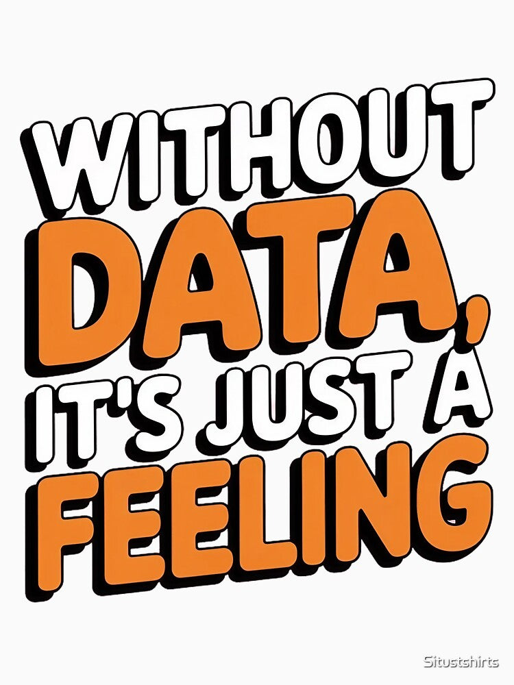 Without Data, It’s Just a Feeling by Situstshirts