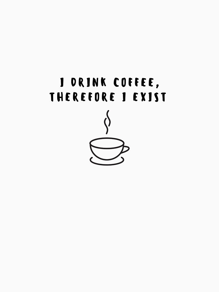 I Drink Coffee Therefore I Exist Funny Coffee Quote by Suiriney