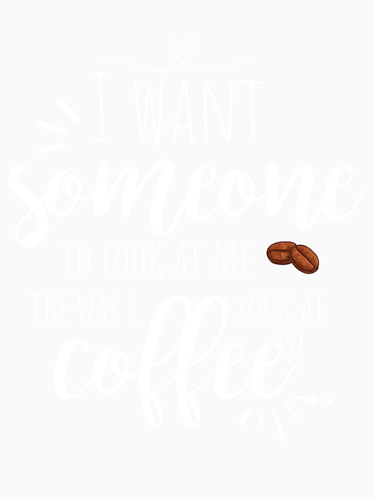 I want someone to look ate me the way I look at coffee Funny Coffee quote by CyberArtistOne