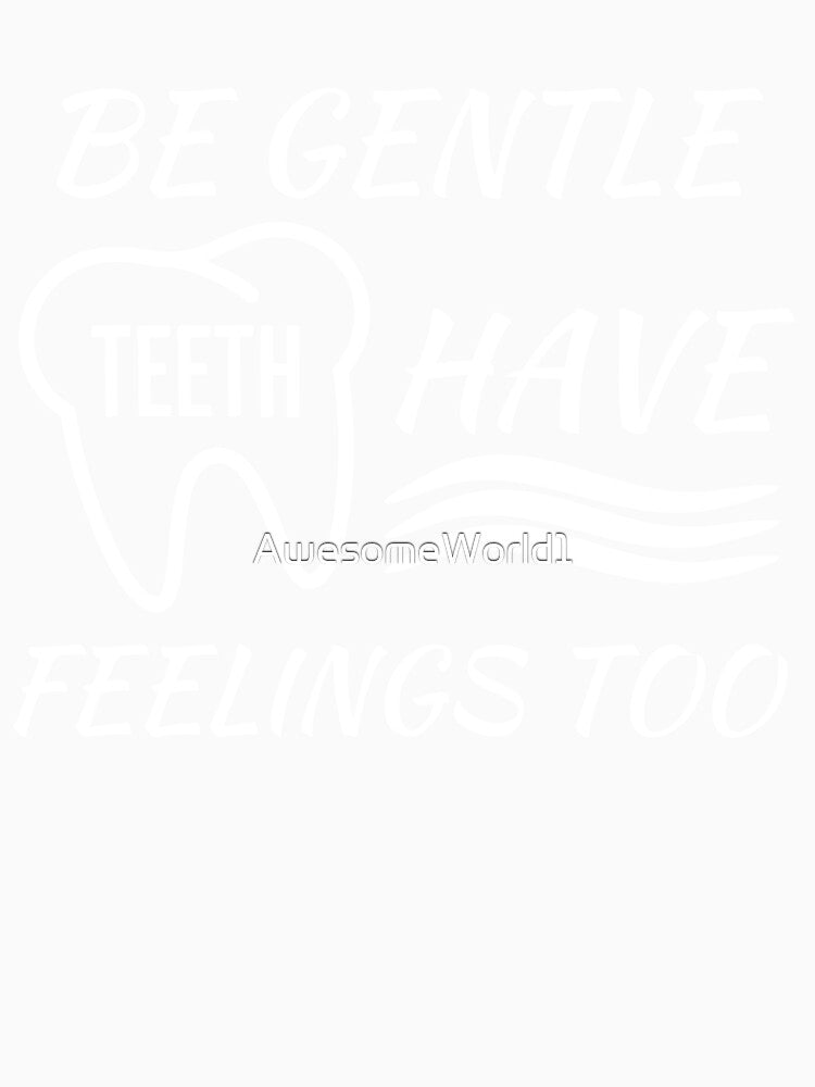 Be Gentle Teeth have Feelings Too by AwesomeWorld1
