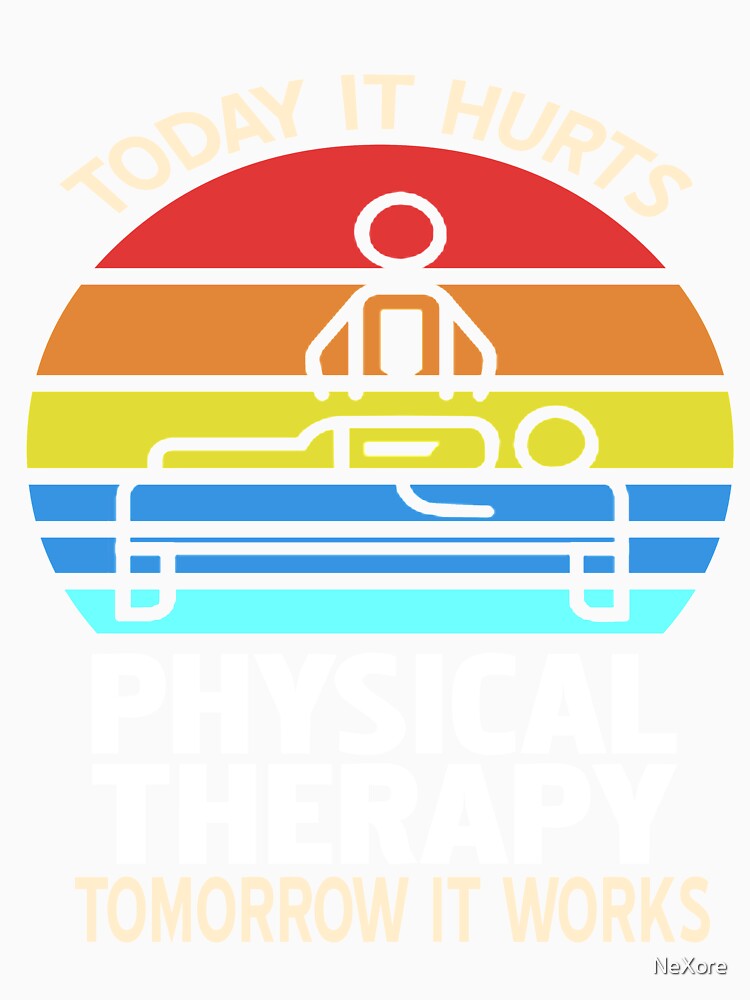Physical Therapy Today it hurts Tomorrow it works by NeXore