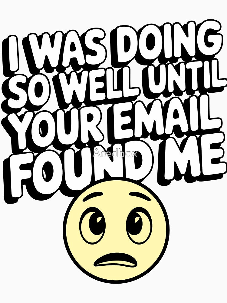 Funny Work Email Reaction - I Was Doing So Well Until Your Email Found Me by Aredbox