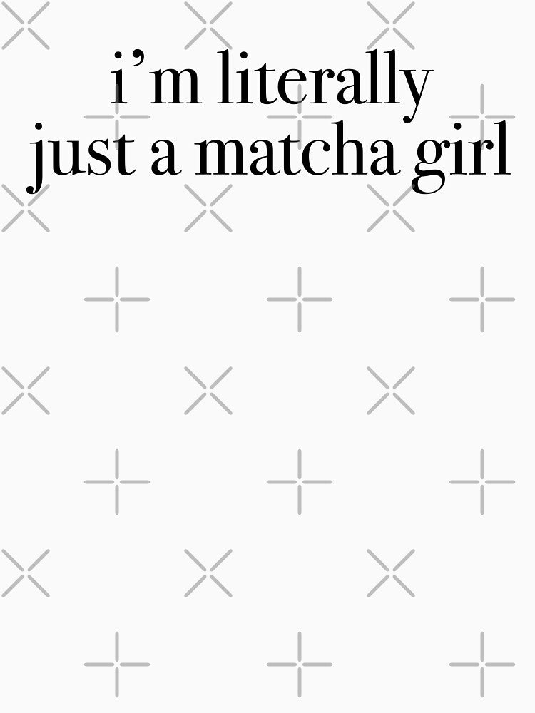 I’m Literally Just A Matcha Girl by srowdy